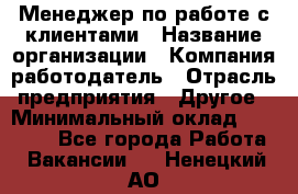 Менеджер по работе с клиентами › Название организации ­ Компания-работодатель › Отрасль предприятия ­ Другое › Минимальный оклад ­ 23 000 - Все города Работа » Вакансии   . Ненецкий АО